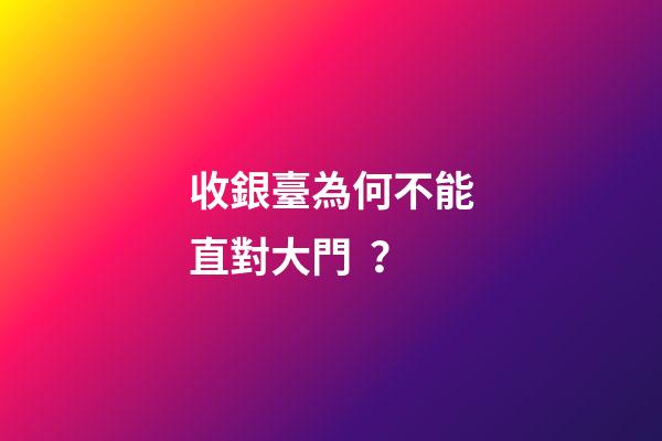 收銀臺為何不能直對大門？